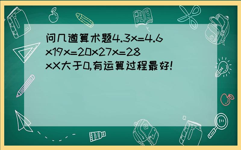 问几道算术题4.3x=4.6x19x=20x27x=28xX大于0,有运算过程最好!