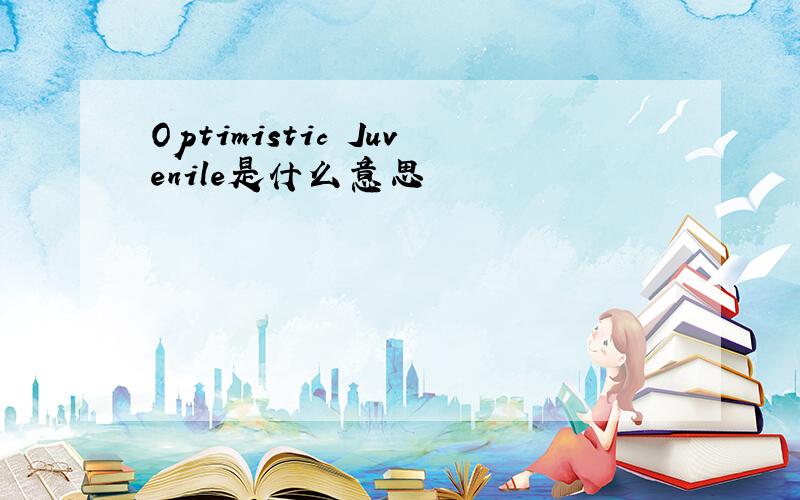 Optimistic Juvenile是什么意思