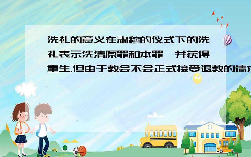 洗礼的意义在肃穆的仪式下的洗礼表示洗清原罪和本罪,并获得重生.但由于教会不会正式接受退教的请求,因此,欧洲人只好自行宣示