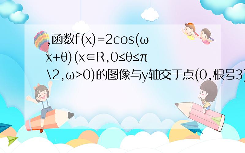 ,函数f(x)=2cos(ωx+θ)(x∈R,0≤θ≤π\2,ω>0)的图像与y轴交于点(0,根号3),且该函数的最小正