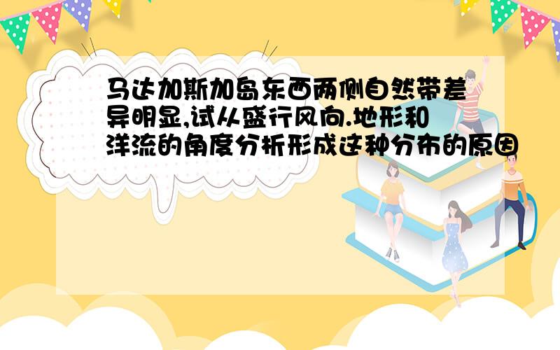 马达加斯加岛东西两侧自然带差异明显,试从盛行风向.地形和洋流的角度分析形成这种分布的原因