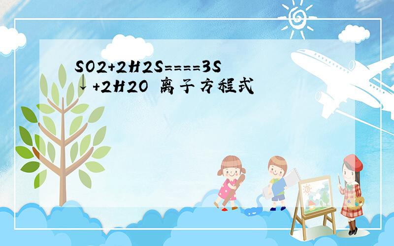 SO2+2H2S====3S↓+2H2O 离子方程式