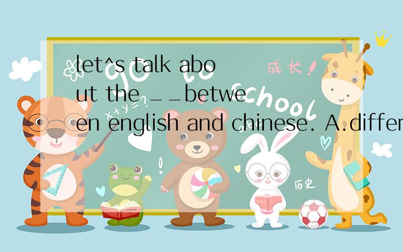 let^s talk about the __between english and chinese. A.differ