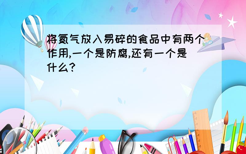 将氮气放入易碎的食品中有两个作用,一个是防腐,还有一个是什么?