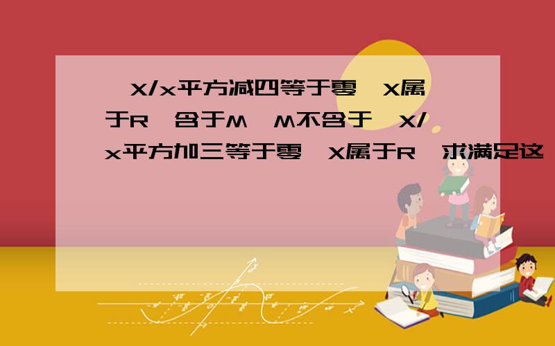 {X/x平方减四等于零,X属于R}含于M,M不含于｛X/x平方加三等于零,X属于R｝求满足这一集合M的个数.请指