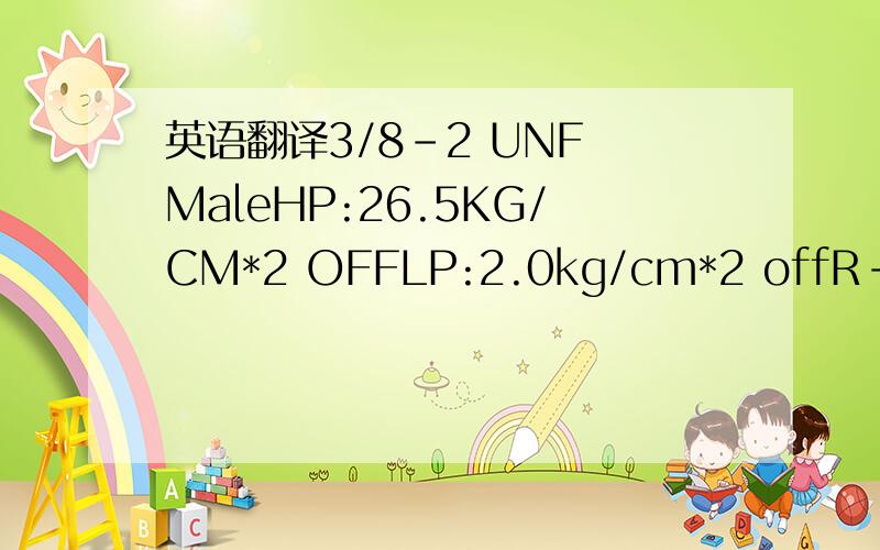 英语翻译3/8-2 UNF MaleHP:26.5KG/CM*2 OFFLP:2.0kg/cm*2 offR-12还有以