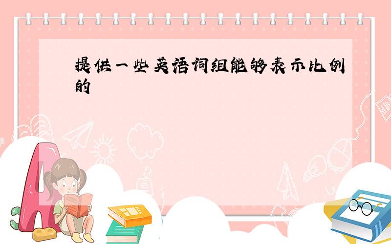 提供一些英语词组能够表示比例的