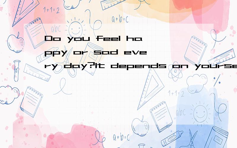 Do you feel happy or sad every day?It depends on yourself be