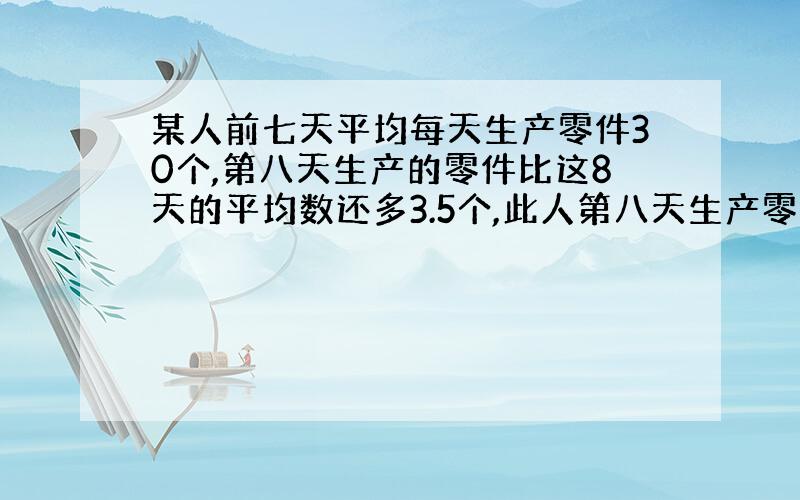 某人前七天平均每天生产零件30个,第八天生产的零件比这8天的平均数还多3.5个,此人第八天生产零件多少个