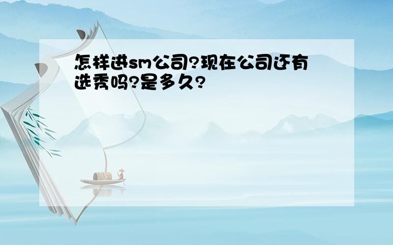 怎样进sm公司?现在公司还有选秀吗?是多久?