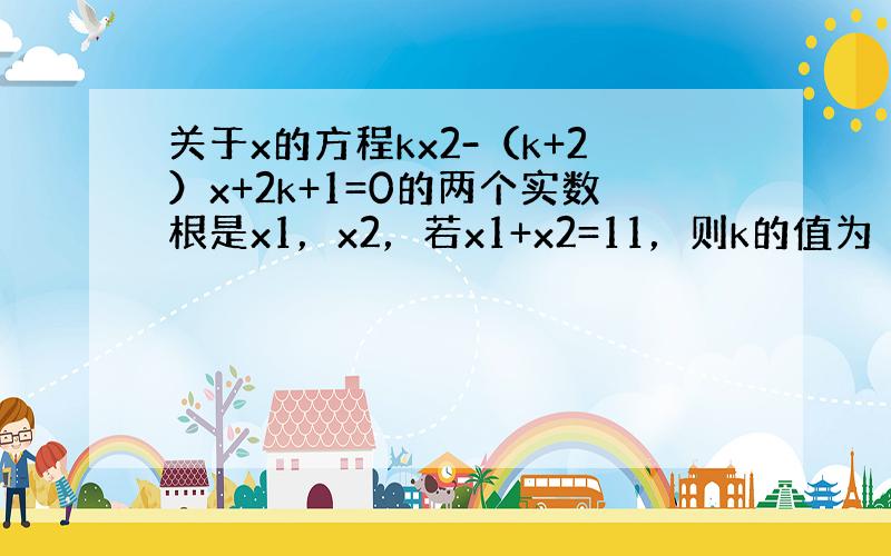 关于x的方程kx2-（k+2）x+2k+1=0的两个实数根是x1，x2，若x1+x2=11，则k的值为（　　）