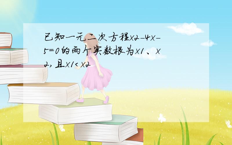 已知一元二次方程x2-4x-5=0的两个实数根为x1、x2,且x1＜x2