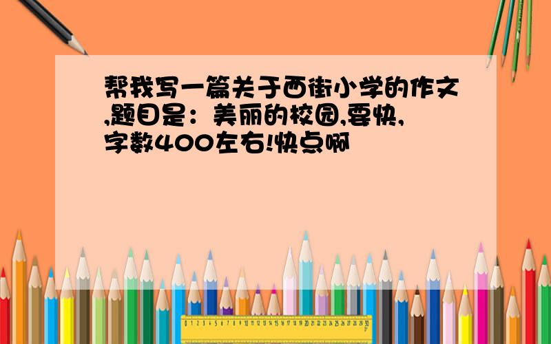 帮我写一篇关于西街小学的作文,题目是：美丽的校园,要快,字数400左右!快点啊