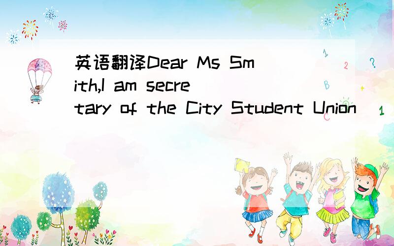 英语翻译Dear Ms Smith,I am secretary of the City Student Union (