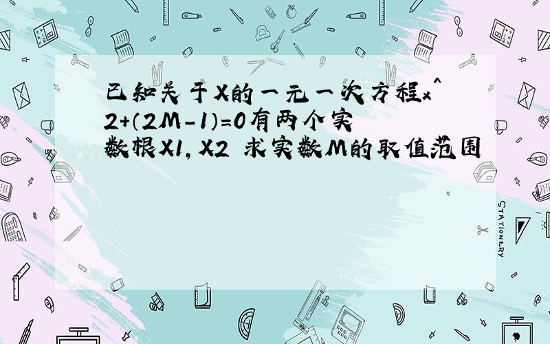 已知关于X的一元一次方程x^2+（2M-1）=0有两个实数根X1,X2 求实数M的取值范围