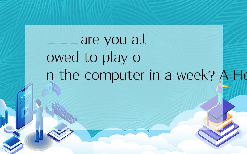 ___are you allowed to play on the computer in a week? A How