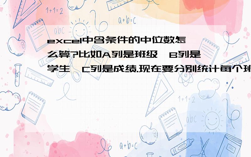 excel中含条件的中位数怎么算?比如A列是班级,B列是学生,C列是成绩.现在要分别统计每个班级的中位数