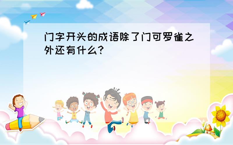 门字开头的成语除了门可罗雀之外还有什么?