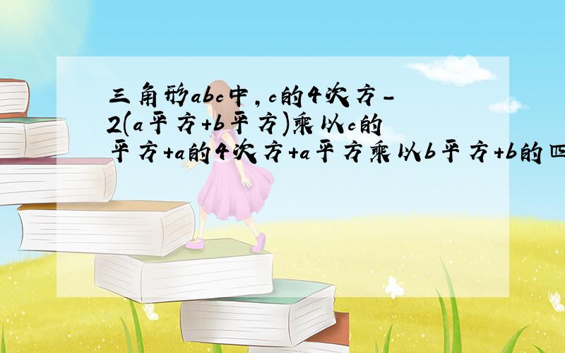 三角形abc中,c的4次方-2(a平方+b平方)乘以c的平方+a的4次方+a平方乘以b平方+b的四次方=0,求角c