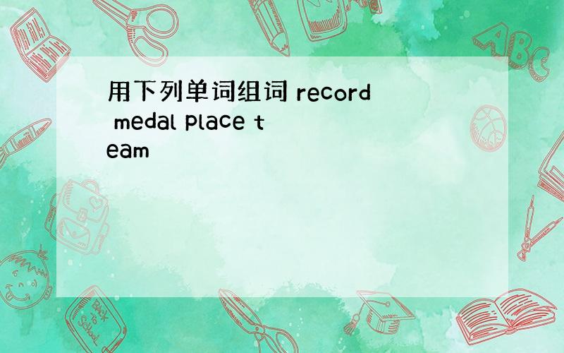 用下列单词组词 record medal place team