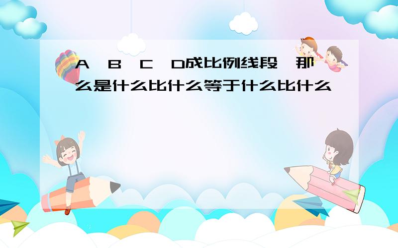 A、B、C、D成比例线段,那么是什么比什么等于什么比什么