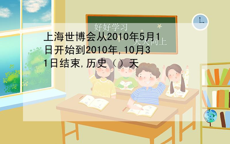 上海世博会从2010年5月1日开始到2010年,10月31日结束,历史（）天