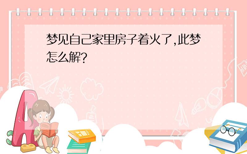 梦见自己家里房子着火了,此梦怎么解?