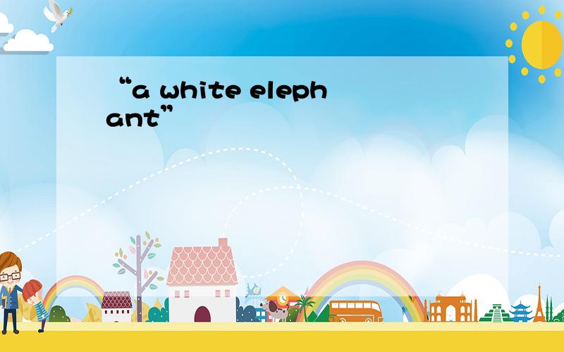 “a white elephant”