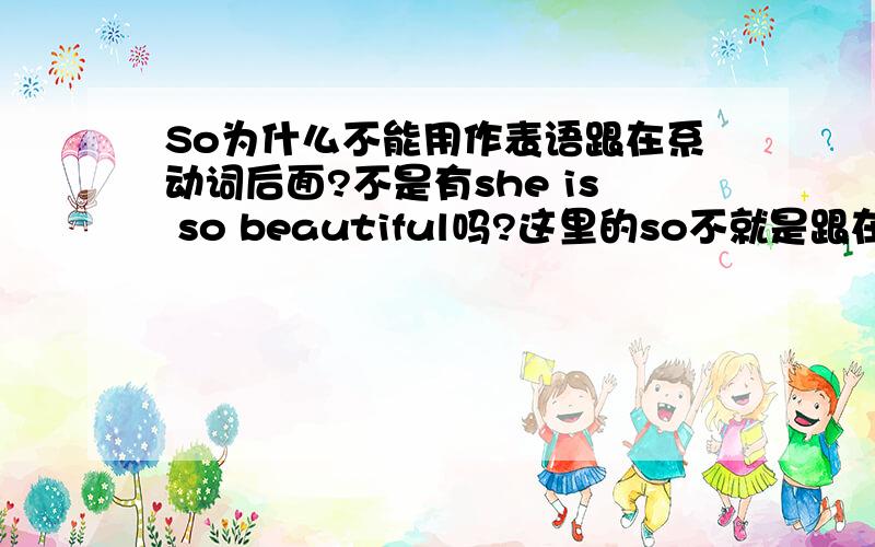 So为什么不能用作表语跟在系动词后面?不是有she is so beautiful吗?这里的so不就是跟在is这个系动词