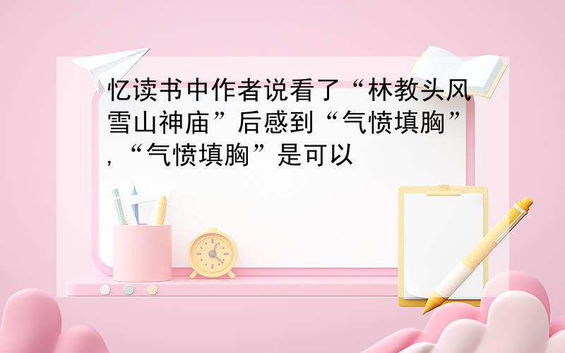 忆读书中作者说看了“林教头风雪山神庙”后感到“气愤填胸”,“气愤填胸”是可以