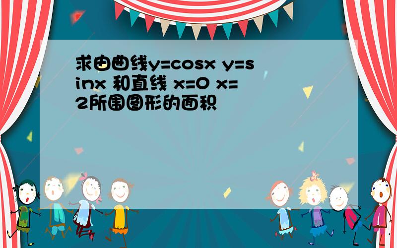 求由曲线y=cosx y=sinx 和直线 x=0 x=2所围图形的面积