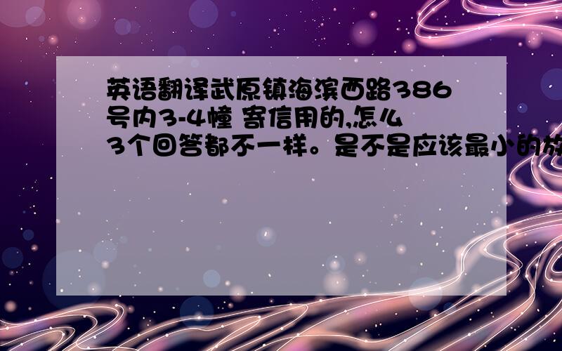 英语翻译武原镇海滨西路386号内3-4幢 寄信用的,怎么3个回答都不一样。是不是应该最小的放到最前面，最后才是Wuyua