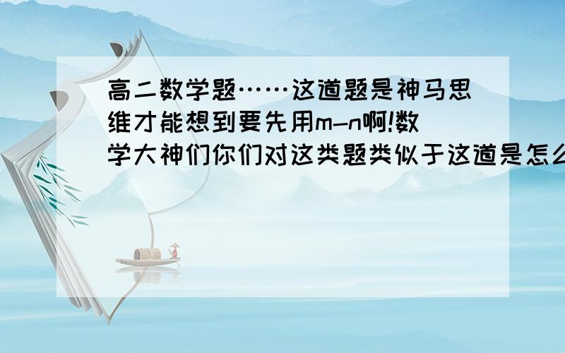 高二数学题……这道题是神马思维才能想到要先用m-n啊!数学大神们你们对这类题类似于这道是怎么能想到要用m-n化简到最后能