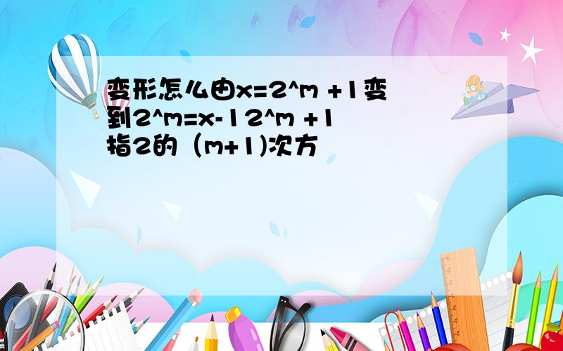 变形怎么由x=2^m +1变到2^m=x-12^m +1指2的（m+1)次方