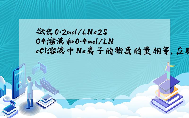 欲使0.2mol/LNa2SO4溶液和0.4mol/LNaCl溶液中Na离子的物质的量相等,应取两种溶液的体积比是 A1