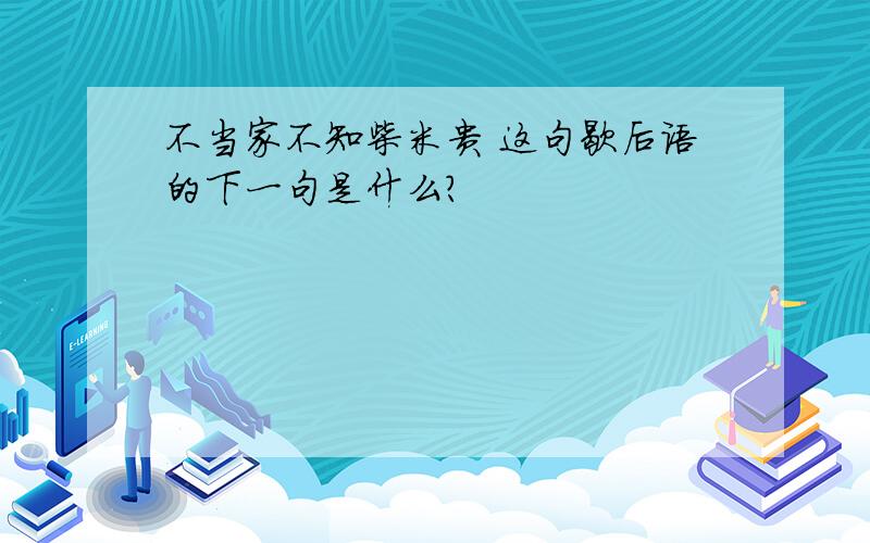 不当家不知柴米贵 这句歇后语的下一句是什么?