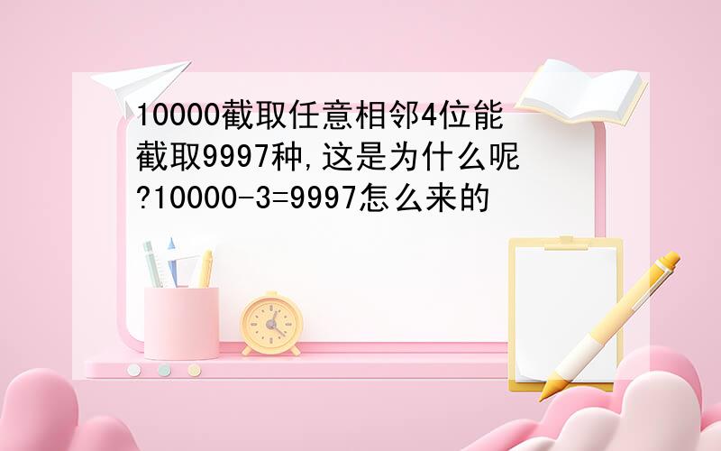 10000截取任意相邻4位能截取9997种,这是为什么呢?10000-3=9997怎么来的