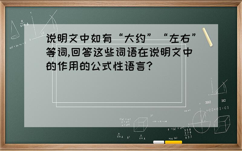 说明文中如有“大约”“左右”等词,回答这些词语在说明文中的作用的公式性语言?