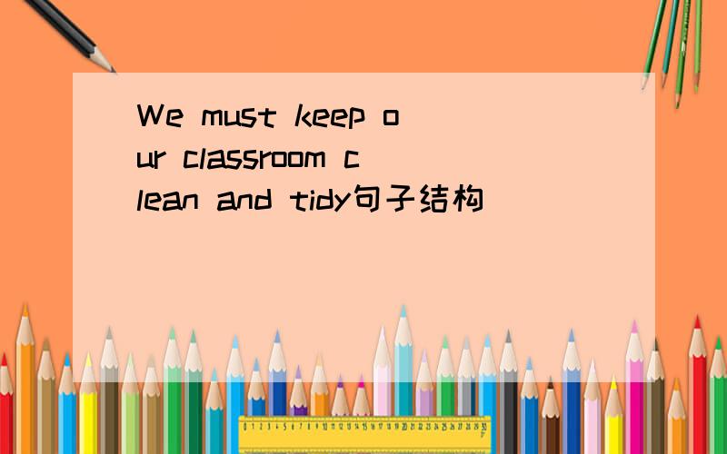 We must keep our classroom clean and tidy句子结构