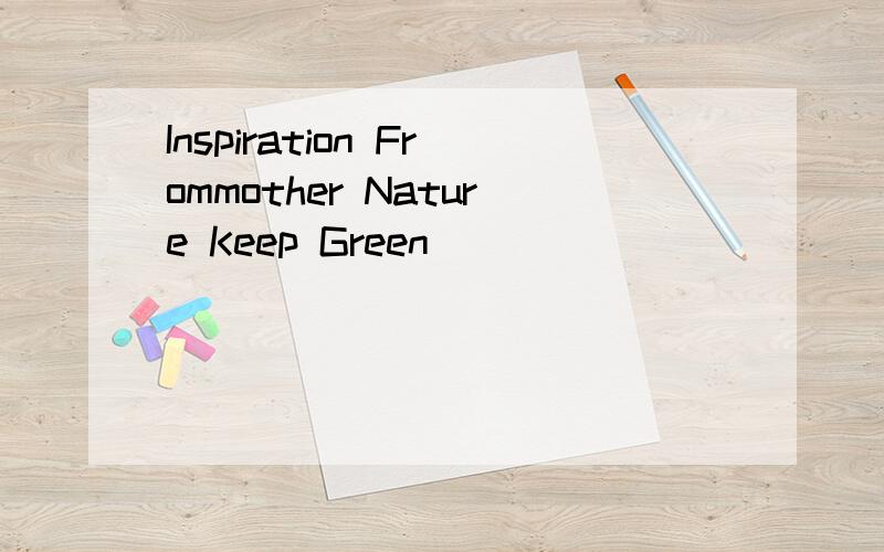 Inspiration Frommother Nature Keep Green