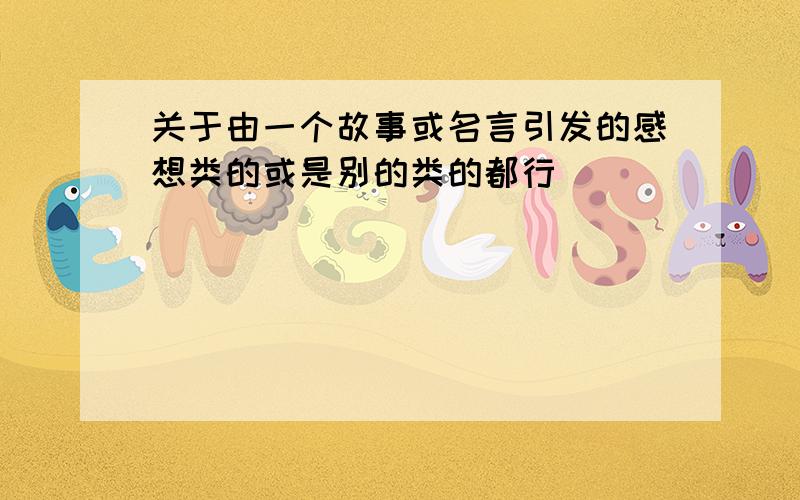 关于由一个故事或名言引发的感想类的或是别的类的都行