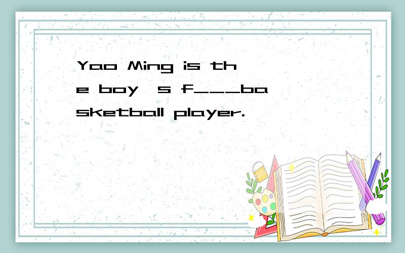 Yao Ming is the boy's f___basketball player.