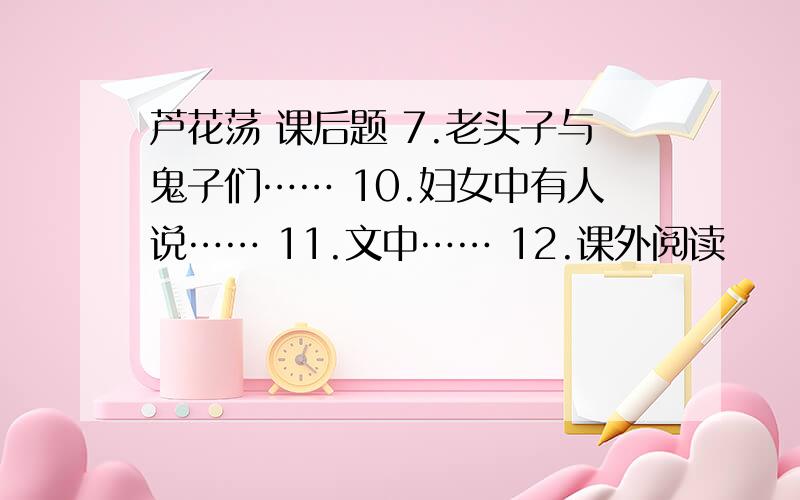 芦花荡 课后题 7.老头子与鬼子们…… 10.妇女中有人说…… 11.文中…… 12.课外阅读