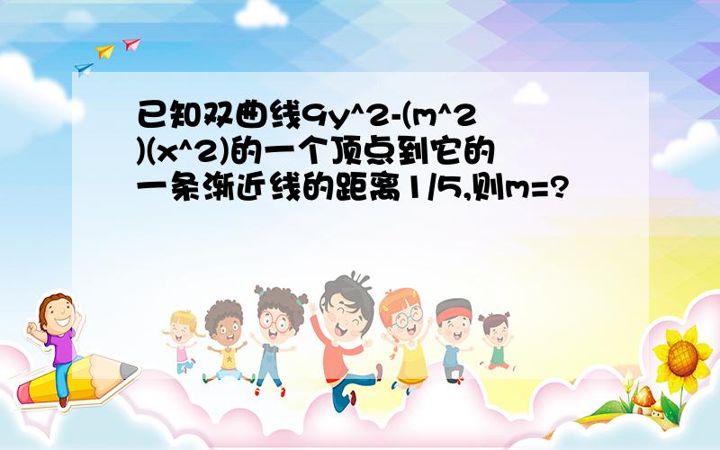 已知双曲线9y^2-(m^2)(x^2)的一个顶点到它的一条渐近线的距离1/5,则m=?