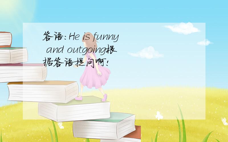 答语：He is funny and outgoing根据答语提问啊!