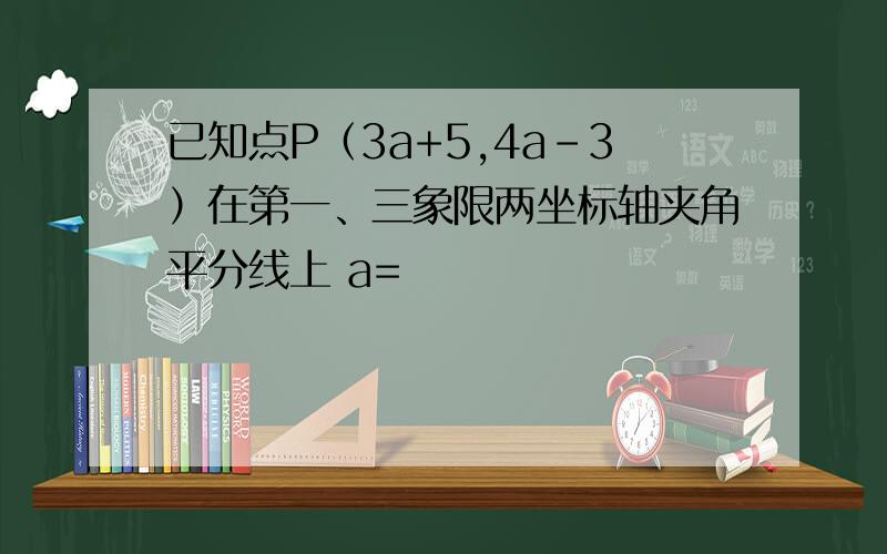 已知点P（3a+5,4a-3）在第一、三象限两坐标轴夹角平分线上 a=