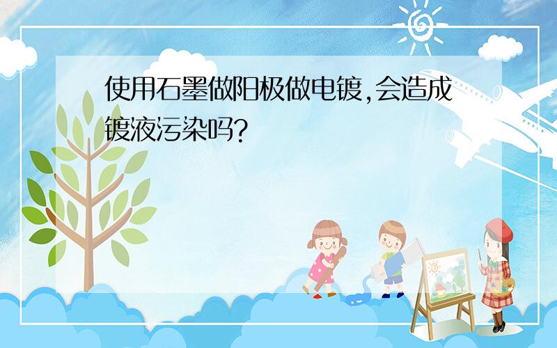 使用石墨做阳极做电镀,会造成镀液污染吗?