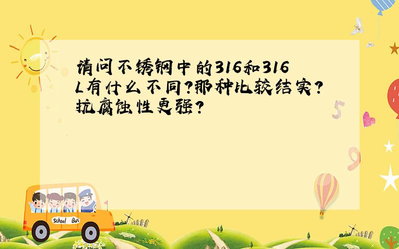 请问不锈钢中的316和316L有什么不同?那种比较结实?抗腐蚀性更强?