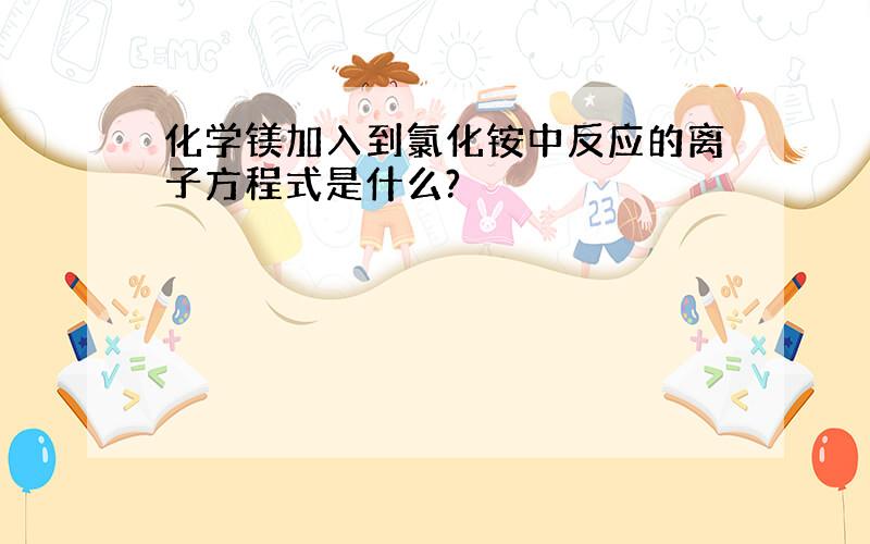 化学镁加入到氯化铵中反应的离子方程式是什么?