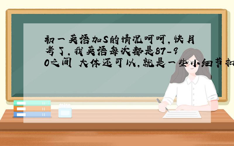 初一英语加S的情况呵呵,快月考了,我英语每次都是87-90之间 大体还可以,就是一些小细节扣了我不少分,呵呵 步入正题吧